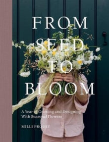 From Seed to Bloom: A Year of Growing and Designing With Seasonal Flowers - Milli Proust (Hardback) 26-05-2022 