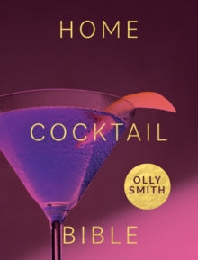 Home Cocktail Bible: Every Cocktail Recipe You'll Ever Need - Over 200 Classics and New Inventions - Olly Smith (Hardback) 02-12-2021 