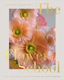 The Flower School: The Principles and Pleasures of Good Flowers - Joseph Massie (Hardback) 12-05-2022 
