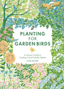 Planting for Garden Birds: A Grower's Guide to Creating a Bird-Friendly Habitat - Jane Moore (Hardback) 26-05-2022 
