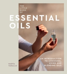 The Little Book of Essential Oils: An Introduction to Choosing, Using and Blending Oils - Marta Tarallo (Hardback) 16-02-2023 