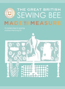 The Great British Sewing Bee  The Great British Sewing Bee: Made to Measure: A Masterclass in Sewing Clothes that Truly Fit - The Great British Sewing Bee (Hardback) 18-01-2024 