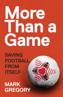 More Than a Game: Saving Football From Itself - Mark Gregory (Hardback) 02-09-2021 