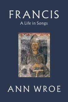 Francis: A Life in Songs - Ann Wroe (Hardback) 08-11-2018 