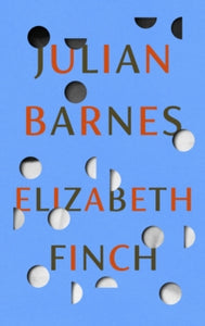 Elizabeth Finch: From the Booker Prize-winning author of THE SENSE OF AN ENDING - Julian Barnes (Hardback) 14-04-2022 