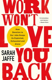 Work Won't Love You Back: How Devotion to Our Jobs Keeps Us Exploited, Exhausted and Alone - Sarah Jaffe (Hardback) 28-01-2021 