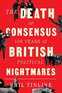 The Death of Consensus: 100 Years of British Political Nightmares - Phil Tinline (Hardback) 23-06-2022 