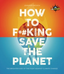 IFLScience! How to F**king Save the Planet: The Brighter Side of the Fight Against Climate Change - Jennifer Crouch; IFLScience (Paperback) 19-08-2021 