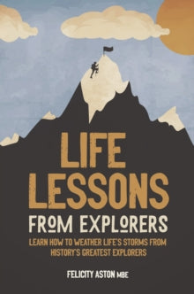 Life Lessons from Explorers: Learn how to weather life's storms from history's greatest explorers - Felicity Aston (Hardback) 08-07-2021 