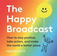 The Happy Broadcast: How to stay positive, take action, and make the world a better place - Mauro Gatti; Mauro Gatti (Hardback) 06-08-2020 