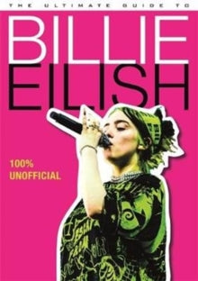 The Ultimate Guide to Billie Eilish: Everything you need to know about pop's most iconic artist - 100% Unofficial - Dan Whitehead (Hardback) 11-06-2020 