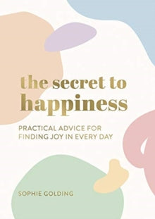 The Secret to Happiness: Practical Advice for Finding Joy in Every Day - Sophie Golding (Paperback) 08-07-2021 