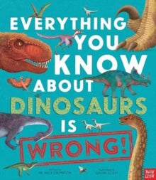 Everything You Know About  Everything You Know About Dinosaurs is Wrong! - Dr Nick Crumpton; Gavin Scott (Hardback) 30-09-2021 