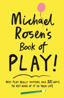 Michael Rosen's Book of Play: Why play really matters, and 101 ways to get more of it in your life - Michael Rosen; Charlotte Trounce (Paperback) 01-10-2020 