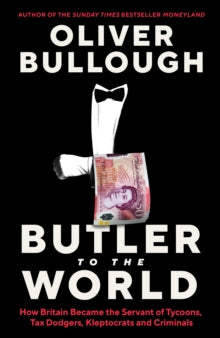 Butler to the World: How Britain became the servant of tycoons, tax dodgers, kleptocrats and criminals - Oliver Bullough (Hardback) 17-03-2022 