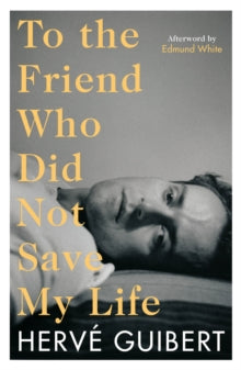 To the Friend Who Did Not Save My Life - Herve Guibert; Maggie Nelson; Edmund White; Linda Coverdale (Paperback) 05-08-2021 