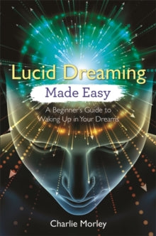 Lucid Dreaming Made Easy: A Beginner's Guide to Waking Up in Your Dreams - Charlie Morley (Paperback) 25-09-2018 