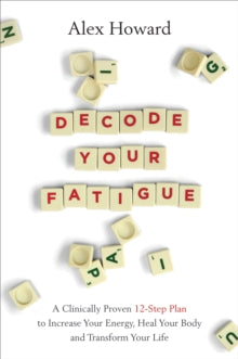 Decode Your Fatigue: A Clinically Proven 12-Step Plan to Increase Your Energy, Heal Your Body and Transform Your Life - Alex Howard (Paperback) 12-10-2021 