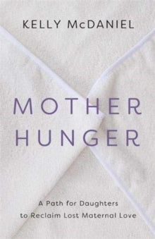 Mother Hunger: How Adult Daughters Can Understand and Heal from Lost Nurturance, Protection and Guidance - Kelly McDaniel (Paperback) 20-07-2021 