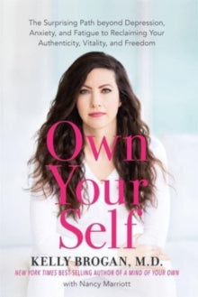 Own Your Self: The Surprising Path beyond Depression, Anxiety and Fatigue to Reclaiming Your Authenticity, Vitality and Freedom - Kelly Brogan (Paperback) 11-01-2022 