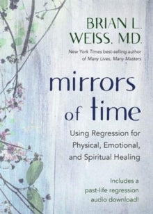 Mirrors of Time: Using Regression for Physical, Emotional and Spiritual Healing - Dr Brian L. Weiss, M.D. (Paperback) 01-09-2020 