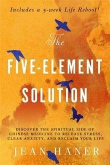 The Five-Element Solution: Discover the Spiritual Side of Chinese Medicine to Release Stress, Clear Anxiety and Reclaim Your Life - Jean Haner (Paperback) 16-06-2020 