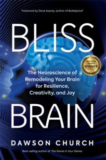 Bliss Brain: The Neuroscience of Remodelling Your Brain for Resilience, Creativity and Joy - Dawson Church, PhD; Dave Asprey (Paperback) 22-03-2022 