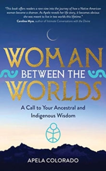 Woman Between the Worlds: A Call to Your Ancestral and Indigenous Wisdom - Apela Colorado (Paperback) 20-07-2021 