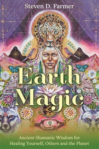 Earth Magic: Ancient Shamanic Wisdom for Healing Yourself, Others and the Planet - Steven Farmer, PhD (Paperback) 18-01-2022 