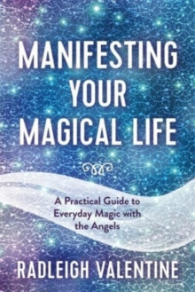 Manifesting Your Magical Life: A Practical Guide to Everyday Magic with the Angels - Radleigh Valentine (Paperback) 25-01-2022 
