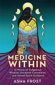 The Medicine Within: 13 Moons of Indigenous Wisdom, Ancestral Connection and Animal Spirit Guidance - Asha Frost (Paperback) 26-04-2022 