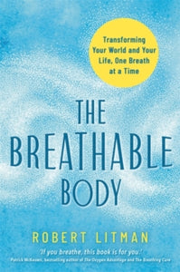 The Breathable Body: Transforming Your World and Your Life, One Breath at a Time - Robert Litman; Patrick McKeown (Paperback) 02-May-23 