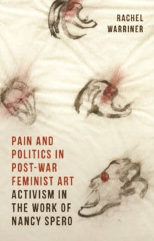 Pain and Politics in Postwar Feminist Art: Activism in the Work of Nancy Spero - Rachel Warriner (Hardback) 24-03-2022 