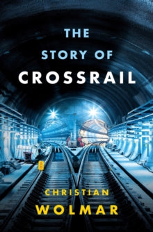 The Story of Crossrail - Christian Wolmar (Hardback) 15-11-2018 