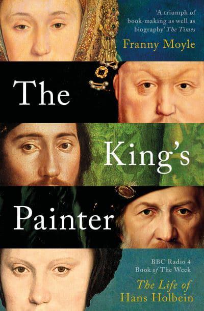 The King's Painter: The Life and Times of Hans Holbein - Franny Moyle (Paperback) 03-03-2022 