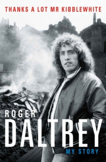 Roger Daltrey: Thanks a lot Mr Kibblewhite, The Sunday Times Bestseller: My Story - Roger Daltrey (Paperback) 30-05-2019 
