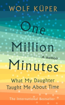 One Million Minutes: What My Daughter Taught Me About Time - Wolf Kuper (Hardback) 23-01-2020 