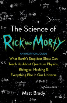 The Science of Rick and Morty: What Earth's Stupidest Show Can Teach Us About Quantum Physics, Biological Hacking and Everything Else In Our Universe (An Unofficial Guide) - Matt Brady (Paperback) 18-04-2019 