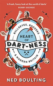 Heart of Dart-ness: Bullseyes, Boozers and Modern Britain - Ned Boulting (Paperback) 28-11-2019 