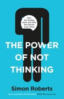 The Power of Not Thinking: How Our Bodies Learn and Why We Should Trust Them - Dr Simon Roberts (Hardback) 31-12-2020 