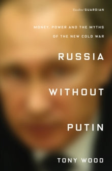 Russia Without Putin: Money, Power and the Myths of the New Cold War - Tony Wood (Paperback) 14-04-2020 