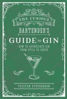 The Curious Bartender  The Curious Bartender's Guide to Gin: How to Appreciate Gin from Still to Serve - Tristan Stephenson (Hardback) 11-09-2018 