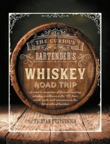 The Curious Bartender  The Curious Bartender's Whiskey Road Trip: A Coast to Coast Tour of the Most Exciting Whiskey Distilleries in the Us, from Small-Scale Craft Operations to the Behemoths of Bourbon - Tristan Stephenson (Hardback) 05-11-2019 