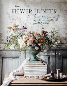 The Flower Hunter: Seasonal Flowers Inspired by Nature and Gathered from the Garden - Lucy Hunter (Hardback) 09-11-2021 