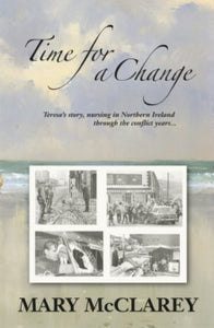 Time for a Change: Teresa's story - Nursing in Northern Ireland through the conflict years - Mary McClarey (Paperback) 28-06-2018 