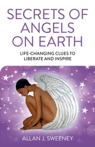 Secrets of Angels on Earth - Life-Changing Clues to Liberate and Inspire - Allan J. Sweeney (Paperback) 30-07-2021 