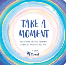 Wellbeing Guides  Take a Moment: Activities to Refocus, Recentre and Relax Wherever You Are - MIND (Paperback) 27-12-2018 