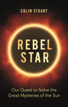 Rebel Star: Our Quest to Solve the Great Mysteries of the Sun - Colin Stuart (Hardback) 03-10-2019 