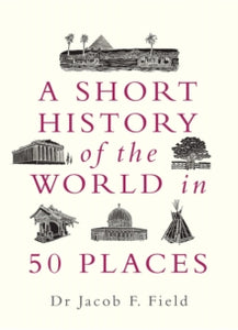 A Short History of the World in 50 Places - Jacob F. Field (Hardback) 02-04-2020 