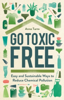 Go Toxic Free: Easy and Sustainable Ways to Reduce Chemical Pollution - Anna Turns (Hardback) 20-01-2022 